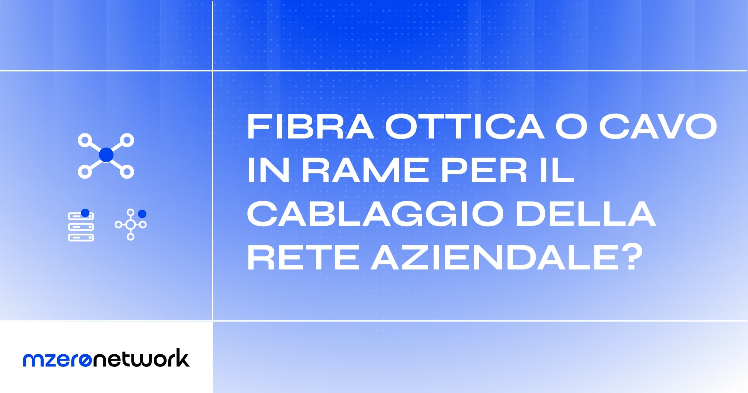 Copertina «Fibra ottica o cavo in rame per il cablaggio della rete aziendale?», grafica blu MZero Network con le icone di nodi e server