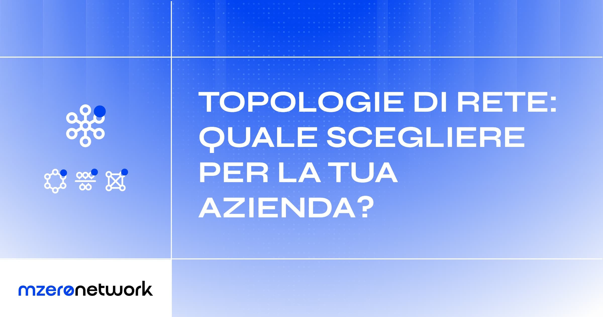 Copertina «Topologie di rete: quale scegliere per la tua azienda?», grafica blu MZero Network con le icone di tre topologie di rete